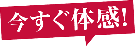 今すぐ体感！