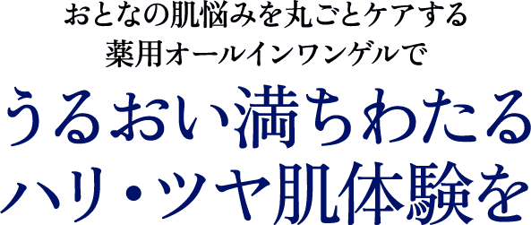 おとなの肌悩みを丸ごとケアする薬用オールインワンゲルで うるおい満ちわたるハリ・ツヤ肌体験を