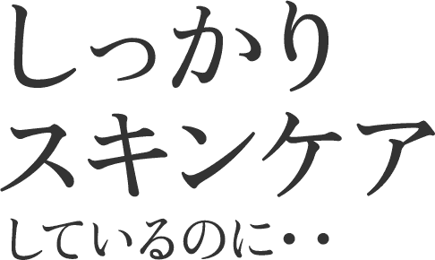 しっかりスキンケアしているのに・・・