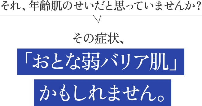 それ、年齢肌のせいだと思っていませんか？ その症状、その症状、「おとな弱バリア肌」かもしれません。