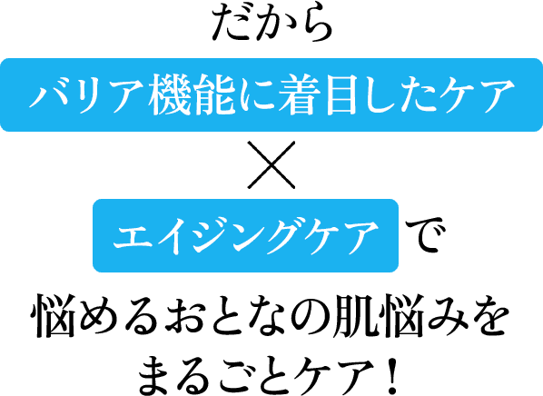 だからバリア機能に着目したケア×エイジングケアで悩めるおとなの肌悩みをまるごとケア！