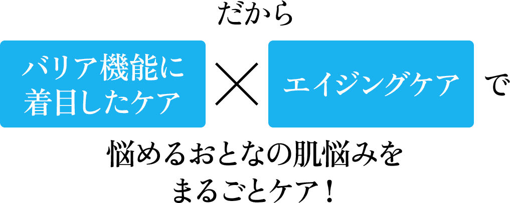 だからバリア機能に着目したケア×エイジングケアで悩めるおとなの肌悩みをまるごとケア！
