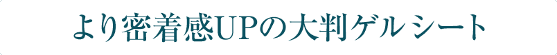 より密着感UPの大判ゲルシート