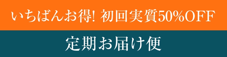 いちばんお得！初回実質50％OFF 定期お届け便