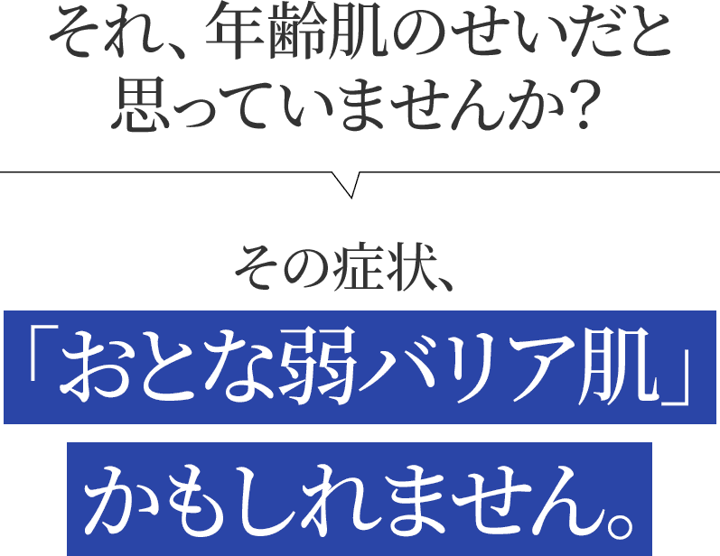 それ、年齢肌のせいだと思っていませんか？その症状、「おとな弱バリア肌」かもしれません。