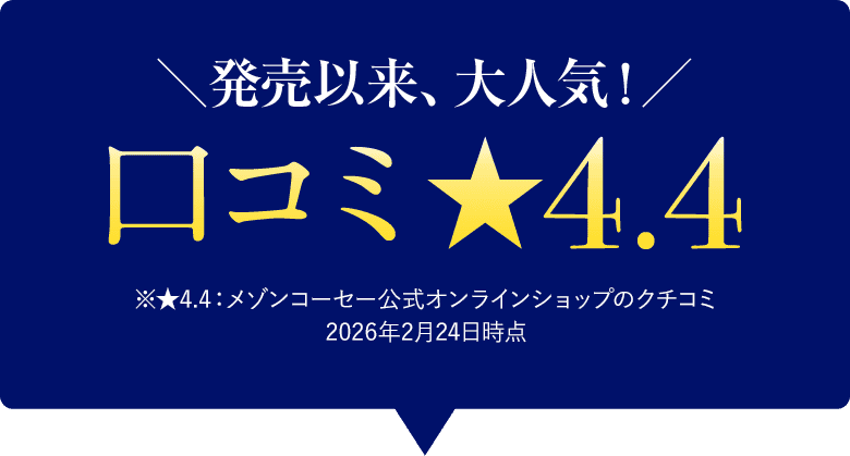 発売以来、大人気！口コミ★4.4　※★4.4：メゾンコーセー公式オンラインショップのクチコミ2026年2月24日時点