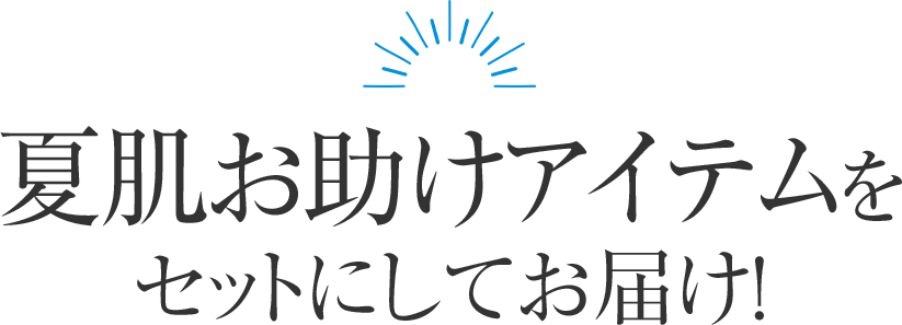 夏肌お助けアイテムをセットにしてお届け！