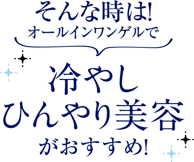 そんな時は！オールインワンゲルで　冷やしひんやり美容がおすすめ！