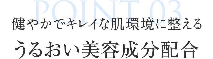 POINT03 健やかでキレイな肌環境に整える　うるおい美容成分配合