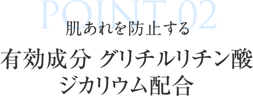 POINT02 肌あれを防止する有効成分 グリチルリチン酸ジカリウム配合