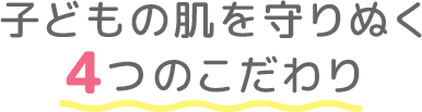 子どもの肌を守りぬく４つのこだわり