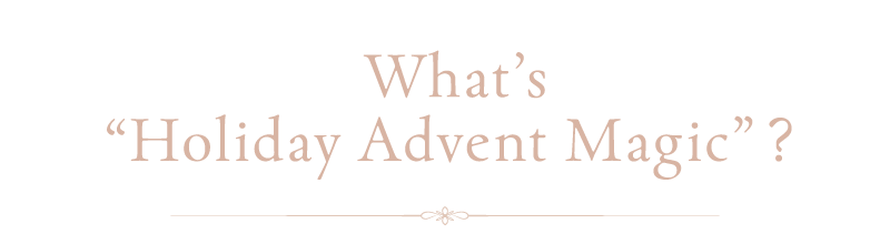What’s “Holiday Advent Magic”?