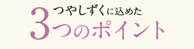 つやしずくに込めた3つのポイント