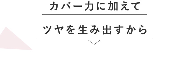 カバー力に加えてツヤを生み出すから