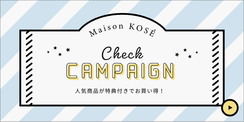 Maison KOSÉ CHECK CAMPAIGN 人気商品が特典付きでお買い得！