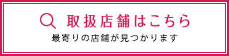 取扱店舗はこちら 最寄りの店舗が見つかります