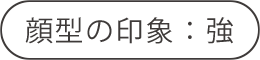 顔型の印象:強