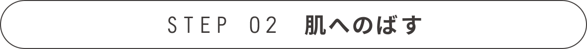 STEP 02 肌へのばす