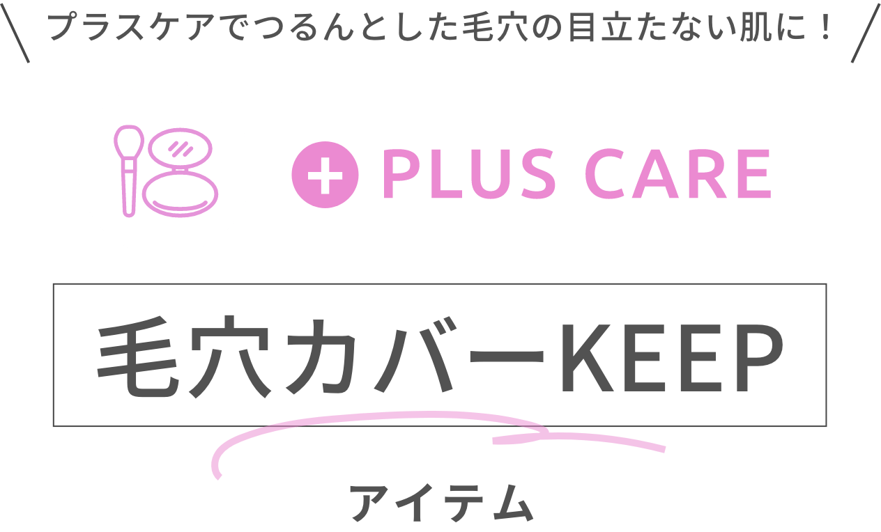 プラスケアでつるんとした毛穴の目立たない肌に！PLUS CARE 毛穴カバーKEEPアイテム