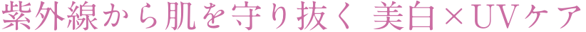紫外線から肌を守り抜く 美白×UVケア