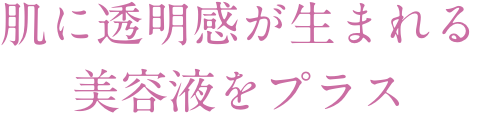 肌に透明感が生まれる美容液をプラス