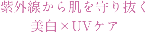 紫外線から肌を守り抜く 美白×UVケア
