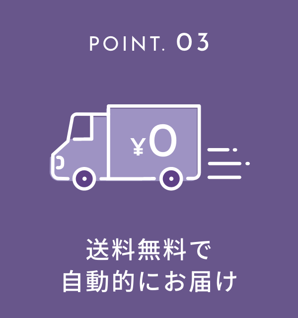 POINT. 03 送料無料で自動的にお届け