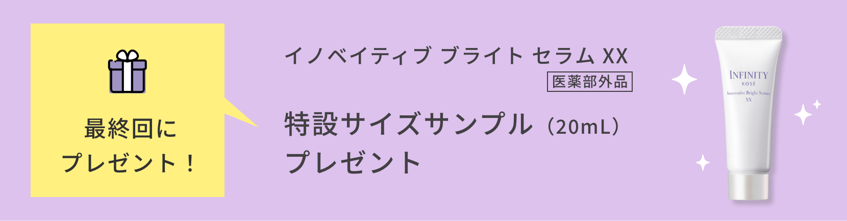 最終回にプレゼント！イノベイティブ ブライト セラム XX 医薬部外品 特製サイズサンプル（20mL）プレゼント