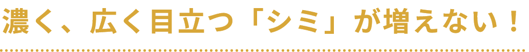 濃く、広く目立つ「シミ」が増えない!