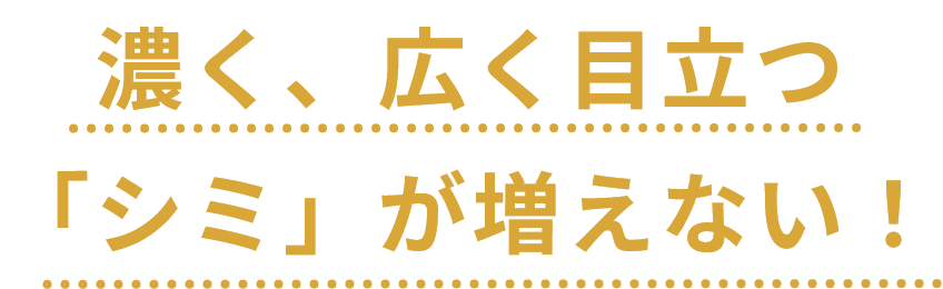 濃く、広く目立つ「シミ」が増えない！