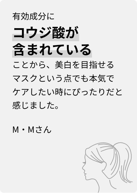 有効成分にコウジ酸が含まれていることから、美白を目指せるマスクという点でも本気でケアしたい時にぴったりだと感じました。M・Mさん