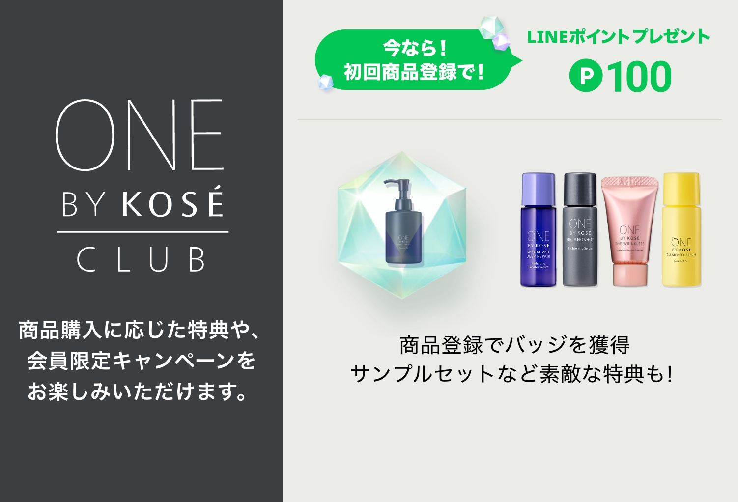 ONE BY KOSÉ CLUB 商品購入に応じた特典や、会員限定キャンペーンをお楽しみいただけます。
