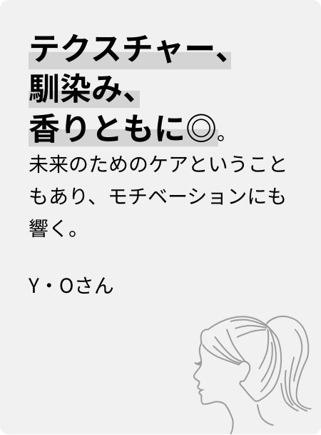 テクスチャー、馴染み、香りともに◎。未来のためのケアということもあり、モチベーションにも響く。Y・Oさん