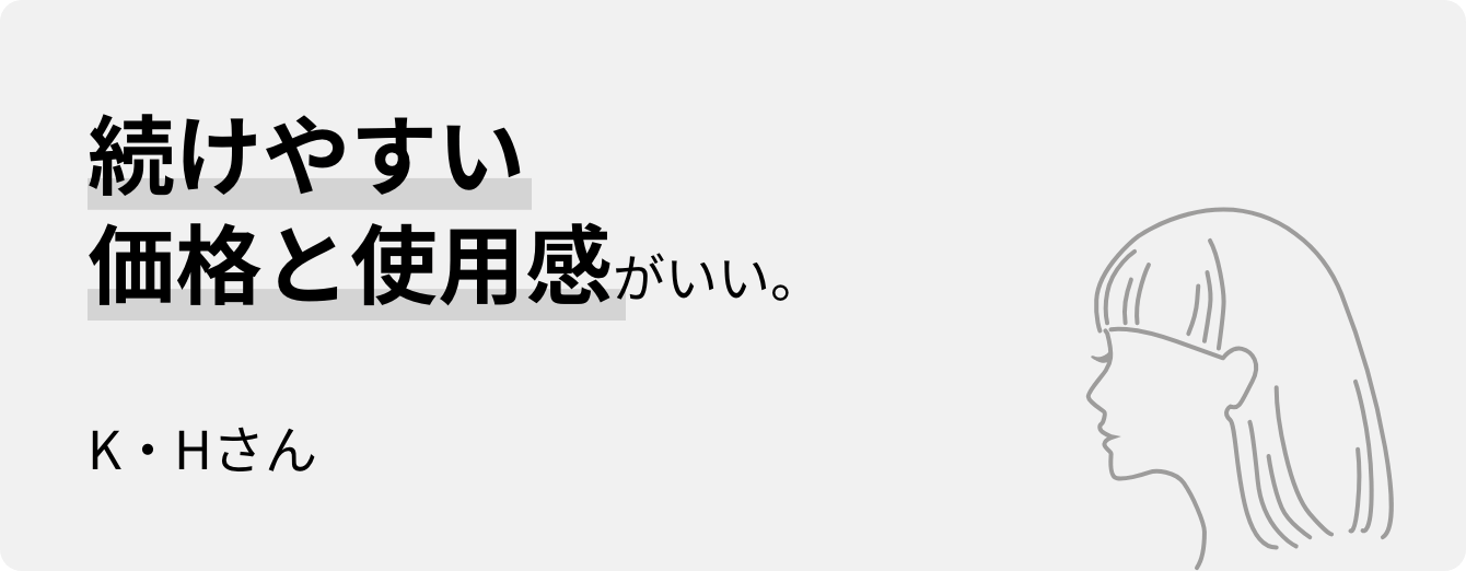 続けやすい価格と使用感がいい。M・Sさん