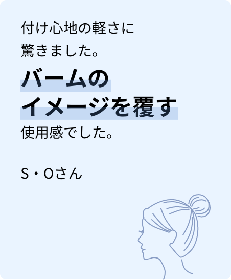 付け心地の軽さに驚きました。バームのイメージを覆す使用感でした。S・Oさん