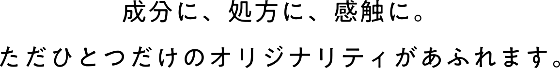 成分に、処方に、感触に。ただひとつだけのオリジナリティがあふれます。