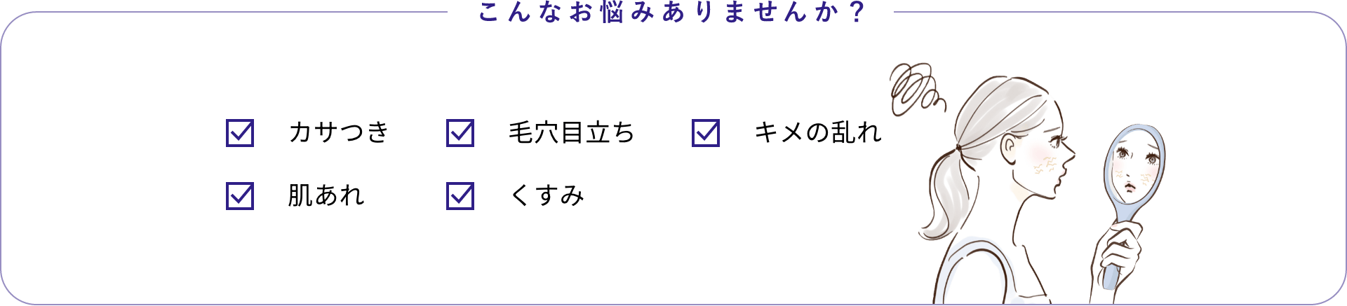 こんなお悩みありませんか?カサつき 毛穴目立ち 弾力不足 肌あれ くすみ