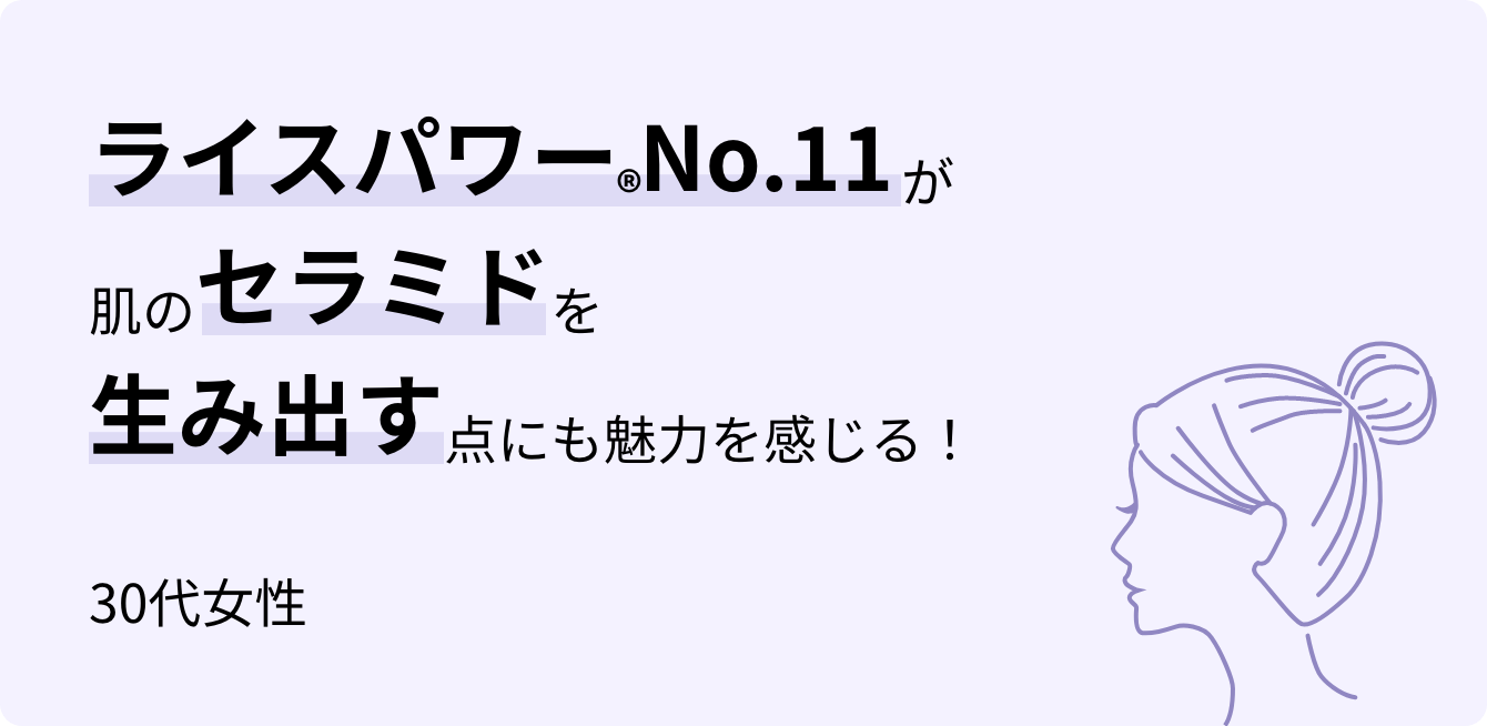 ライスパワー&reg; No.11が肌のセラミドを生み出す点にも魅力を感じる！30代女性