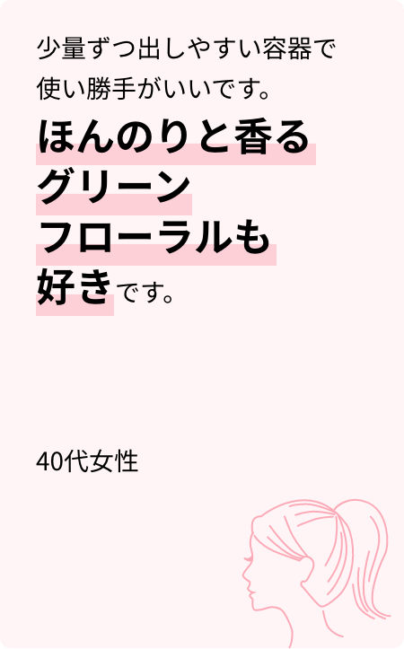 少量ずつ出しやすい容器で使い勝手がいいです。ほんのりと香るグリーンフローラルも好きです。40代女性