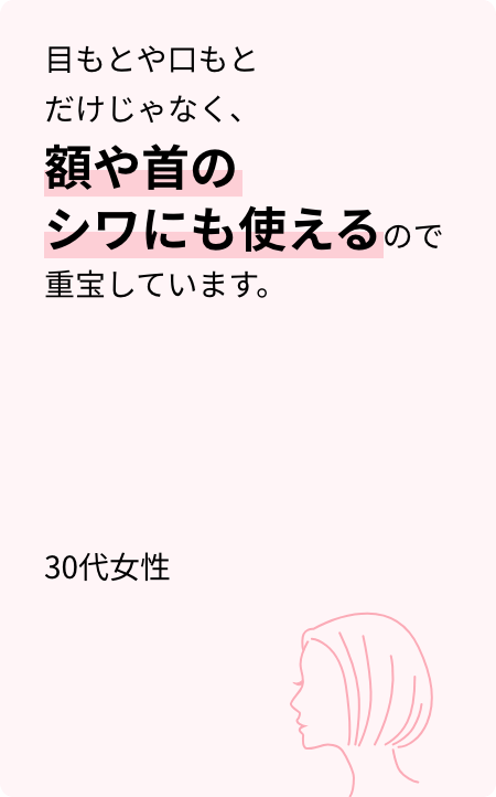 目もとや口もとだけじゃなく、額や首のシワにも使えるので重宝しています。30代女性
