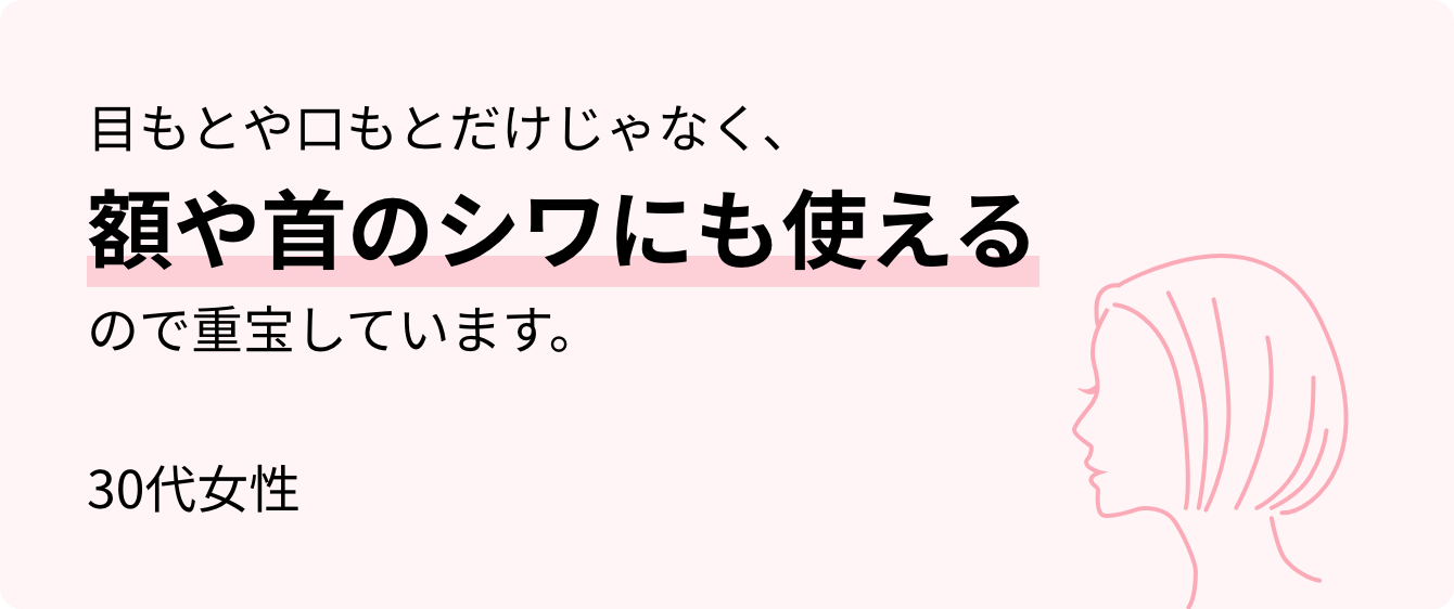目もとや口もとだけじゃなく、額や首のシワにも使えるので重宝しています。30代女性
