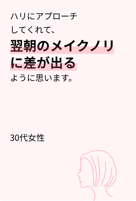 ハリにアプローチしてくれて、翌朝のメイクノリに差が出るように思います。30代女性