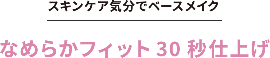 スキンケア気分でベースメイク なめらかフィット30秒仕上げ