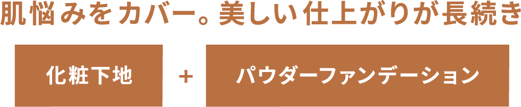 肌悩みをカバー。美しい仕上がりが長続き 化粧下地 + パウダーファンデーション