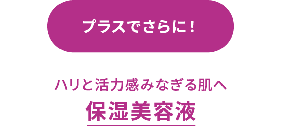 プラスでさらに！ ハリと活力感みなぎる肌へ 保湿美容液