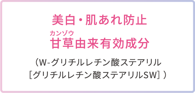 美白・肌あれ防止 甘草(カンゾウ)由来有効成分（W-グリチルレチン酸ステアリル［グリチルレチン酸ステアリルSW］）