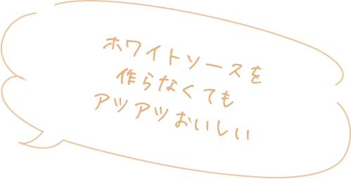 ホワイトソースを作らなくてもアツアツおいしい