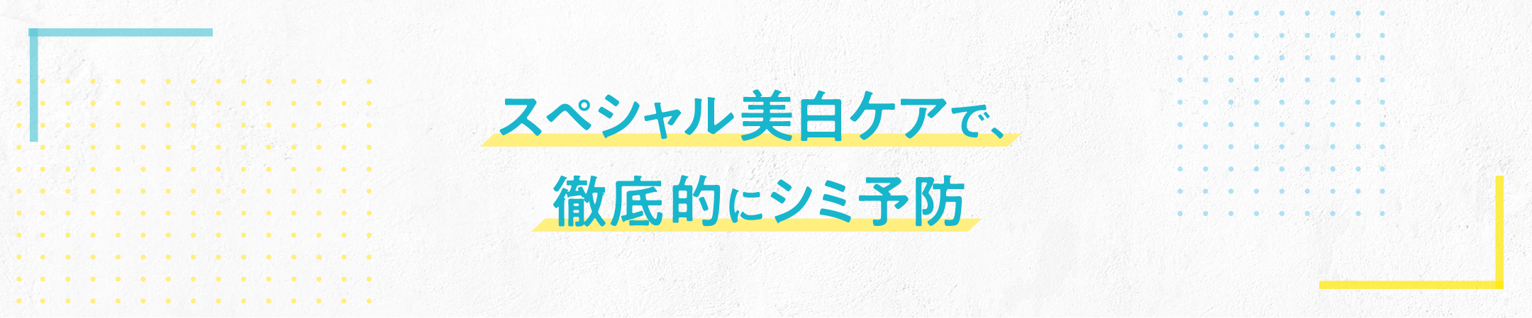 スペシャル美白ケアで、徹底的にシミ予防