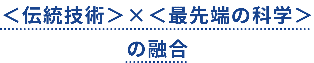 ＜伝統技術＞×＜最先端の科学＞の融合