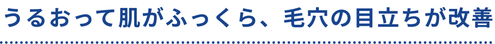 うるおって肌がふっくら、毛穴の目立ちが改善